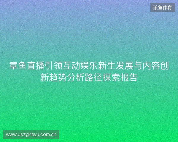 章鱼直播引领互动娱乐新生发展与内容创新趋势分析路径探索报告