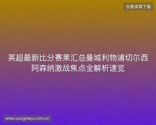 英超最新比分赛果汇总曼城利物浦切尔西阿森纳激战焦点全解析速览