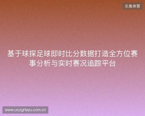 基于球探足球即时比分数据打造全方位赛事分析与实时赛况追踪平台