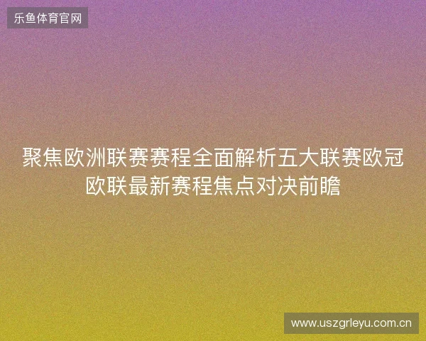 聚焦欧洲联赛赛程全面解析五大联赛欧冠欧联最新赛程焦点对决前瞻 聚焦欧洲联赛赛程全面解析五大联赛欧冠欧联最新赛程焦点对决前瞻