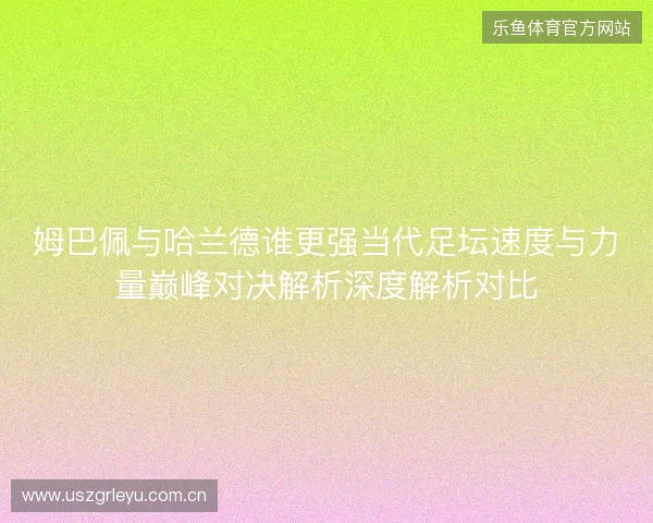 姆巴佩与哈兰德谁更强当代足坛速度与力量巅峰对决解析深度解析对比 姆巴佩与哈兰德谁更强当代足坛速度与力量巅峰对决解析深度解析对比
