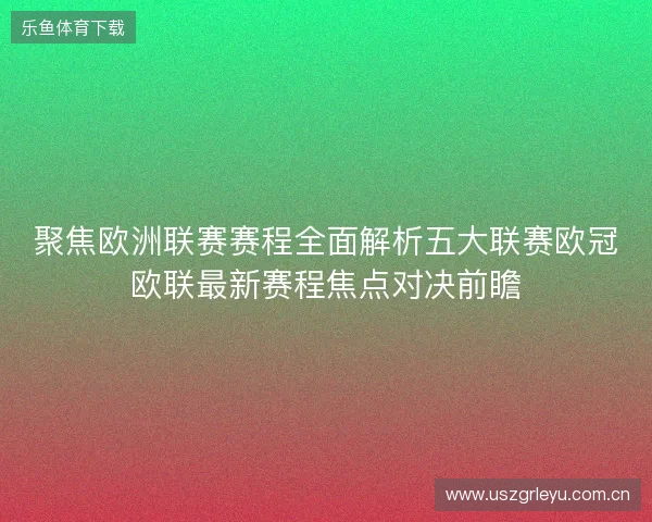 聚焦欧洲联赛赛程全面解析五大联赛欧冠欧联最新赛程焦点对决前瞻 聚焦欧洲联赛赛程全面解析五大联赛欧冠欧联最新赛程焦点对决前瞻