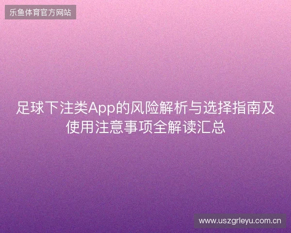足球下注类App的风险解析与选择指南及使用注意事项全解读汇总 足球下注类App的风险解析与选择指南及使用注意事项全解读汇总
