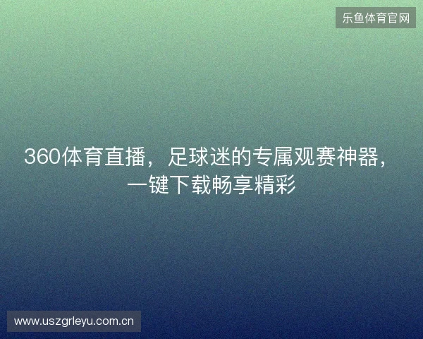 360体育直播，足球迷的专属观赛神器，一键下载畅享精彩