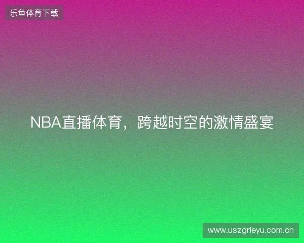 NBA直播体育，跨越时空的激情盛宴